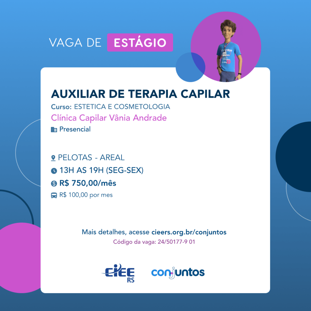 #ParaTodosVerem: Card de fundo azul, com círculos nas cores azul forte e roxo nas laterais. Na parte superior central contém o título: vaga de estágio. Ao lado direito, dentro de um círculo de fundo roxo, está a figura de um estagiário: homem branco, cabelos curtos, vestindo uma camiseta azul claro, por cima um crachá, calça cinza e no pulso um relógio preto. Abaixo, centralizado, um quadrado de fundo branco com a descrição da vaga para Auxiliar de Terapia Capilar, ofertado ao curso de Estética e Cosmetologia. Em seguida, o nome da empresa contratante: Clínica Capilar Vânia Andrade, localizada no bairro Areal de Pelotas. Vaga para estágio presencial. O horário de trabalho será de segunda à sexta, das 13h às 19h. O valor da bolsa é de R$750,00 por mês e vale-transporte de R$100,00 por mês. Abaixo o texto: mais detalhes, acesse cieers.org.br/conjuntos. Informa-se o código da vaga: 24/50177-9 01. Por fim, na parte inferior centralizada encontra-se o logotipo do CIEE RS e do Conjuntos.