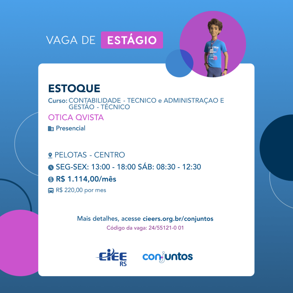 #ParaTodosVerem: Card de fundo azul, com círculos nas cores azul forte e roxo nas laterais. Na parte superior central contém o título: vaga de estágio. Ao lado direito, dentro de um círculo de fundo roxo, está a figura de um estagiário: homem branco, cabelos curtos, vestindo uma camiseta azul claro, por cima um crachá, calça cinza e no pulso um relógio preto. Abaixo, centralizado, um quadrado de fundo branco com a descrição da vaga para Estoque, ofertado aos cursos de Contabilidade - técnico e Administração e Gestão - técnico. Em seguida, o nome da empresa contratante: Ótica Qvista, localizada no Centro de Pelotas. Vaga para estágio presencial. O horário de trabalho será de segunda à sexta, das 13h às 18h e sábado das 8h30 às 12h30. O valor da bolsa é de R$1.114,00 por mês e vale-transporte de R$220,00 por dia. Abaixo o texto: mais detalhes, acesse cieers.org.br/conjuntos. Informa-se o código da vaga: 24/55121-0 01. Por fim, na parte inferior centralizada encontra-se o logotipo do CIEE RS e do Conjuntos.