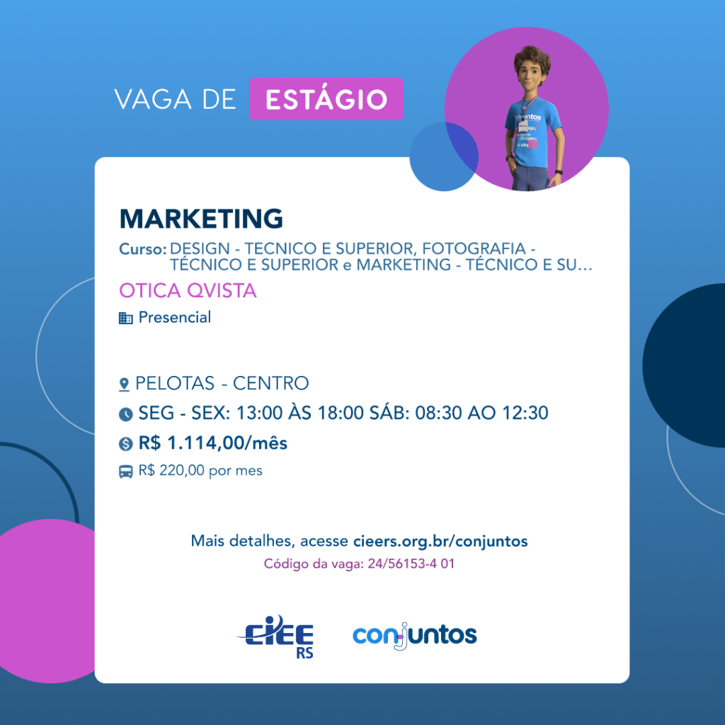 #ParaTodosVerem: Card de fundo azul, com círculos nas cores azul forte e roxo nas laterais. Na parte superior central contém o título: vaga de estágio. Ao lado direito, dentro de um círculo de fundo roxo, está a figura de um estagiário: homem branco, cabelos curtos, vestindo uma camiseta azul claro, por cima um crachá, calça cinza e no pulso um relógio preto. Abaixo, centralizado, um quadrado de fundo branco com a descrição da vaga para Marketing, ofertado aos cursos de Design - técnico e superior e marketing - técnico e superior. Em seguida, o nome da empresa contratante: Ótica Qvista, localizada no Centro de Pelotas. Vaga para estágio presencial. O horário de trabalho será de segunda à sexta, das 13h às 18h e sábado das 8h30 às 12h30  . O valor da bolsa é de R$1.114,00 por mês e vale-transporte de R$220,00 por dia. Abaixo o texto: mais detalhes, acesse cieers.org.br/conjuntos. Informa-se o código da vaga: 24/56153-4 01. Por fim, na parte inferior centralizada encontra-se o logotipo do CIEE RS e do Conjuntos.