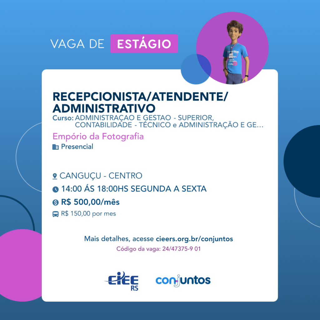 #ParaTodosVerem: Card de fundo azul, com círculos nas cores azul forte e roxo nas laterais. Na parte superior central contém o título: vaga de estágio. Ao lado direito, dentro de um círculo de fundo roxo, está a figura de um estagiário: homem branco, cabelos curtos, vestindo uma camiseta azul claro, por cima um crachá, calça cinza e no pulso um relógio preto. Abaixo, centralizado, um quadrado de fundo branco com a descrição da vaga para Recepcionista/atendente/administrativo, ofertado aos cursos de graduação de Administração e Gestão ou técnico em contabilidade. Em seguida, o nome da empresa contratante: Empório da Fotografia, localizada no centro de Canguçu. Vaga para estágio presencial. O horário de trabalho será das 14h às 18h de segunda a sexta-feira. O valor da bolsa é de R$500,00 por mês e mais R$150,00 de vale transporte. Abaixo o texto: mais detalhes, acesse cieers.org.br/conjuntos. Informa-se o código da vaga: 24/47375-901. Por fim, na parte inferior centralizada encontra-se o logotipo do CIEE RS e do Conjuntos.
