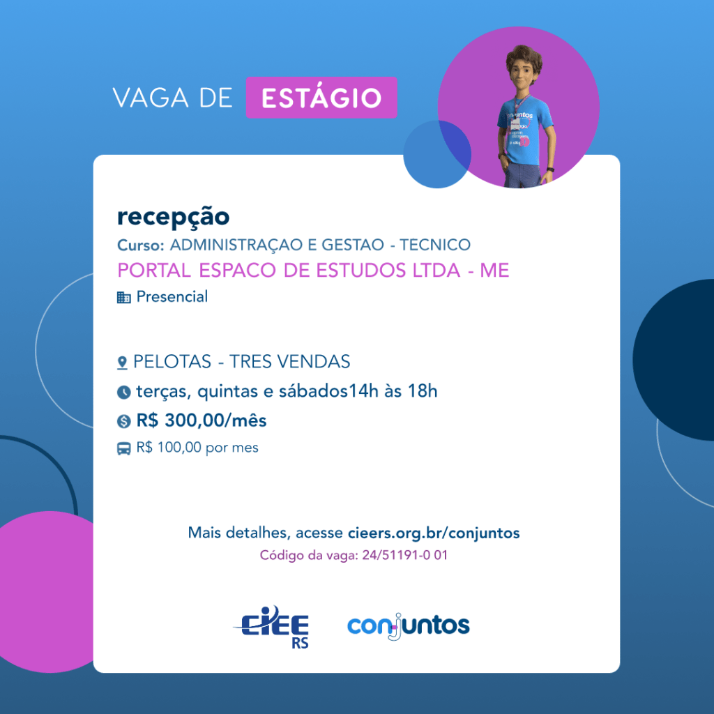 #ParaTodosVerem: Card de fundo azul, com círculos nas cores azul forte e roxo nas laterais. Na parte superior central contém o título: vaga de estágio. Ao lado direito, dentro de um círculo de fundo roxo, está a figura de um estagiário: homem branco, cabelos curtos, vestindo uma camiseta azul claro, por cima um crachá, calça cinza e no pulso um relógio preto. Abaixo, centralizado, um quadrado de fundo branco com a descrição da vaga para Recepção, ofertado aos cursos  de Administração e Gestão. Em seguida, o nome da empresa contratante: Portal Espaço de Estudos LTDA- ME, localizada no  bairro 3 vendas de Pelotas. Vaga para estágio presencial. O horário de trabalho será terças, quintas e sábados das 14h às 18h. O valor da bolsa é de R$300,00 por mês e mais R$100,00 de vale transporte. Abaixo o texto: mais detalhes, acesse cieers.org.br/conjuntos. Informa-se o código da vaga: 24/51191-0 01. Por fim, na parte inferior centralizada encontra-se o logotipo do CIEE RS e do Conjuntos.