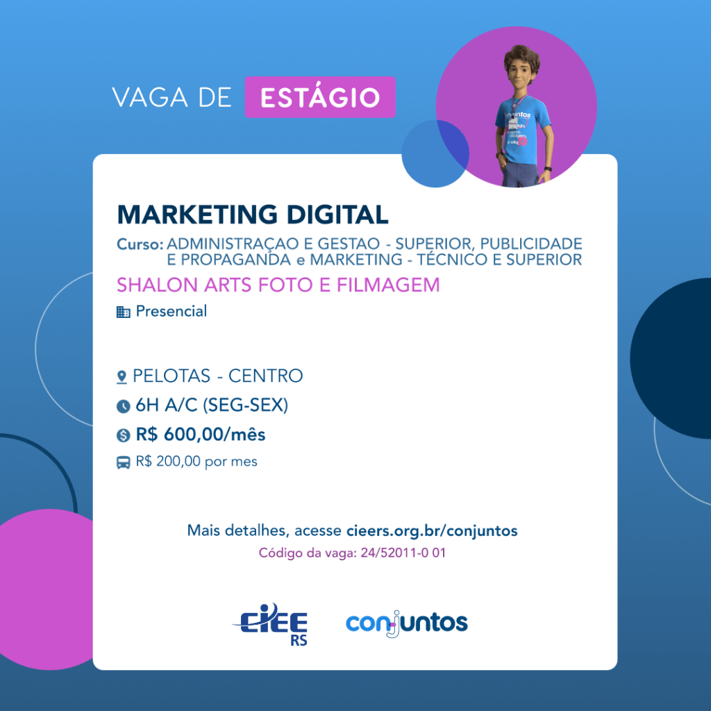 #ParaTodosVerem: Card de fundo azul, com círculos nas cores azul forte e roxo nas laterais. Na parte superior central contém o título: vaga de estágio. Ao lado direito, dentro de um círculo de fundo roxo, está a figura de um estagiário: homem branco, cabelos curtos, vestindo uma camiseta azul claro, por cima um crachá, calça cinza e no pulso um relógio preto. Abaixo, centralizado, um quadrado de fundo branco com a descrição da vaga para Marketing Digital, oferecido aos cursos de Administração, Gestão, Propaganda e Marketing. Em seguida, o nome da empresa contratante: Shalon Arts Foto e Filmagem, localizada no Centro de Pelotas. Vaga para estágio presencial. O horário de trabalho será de segunda a sexta 6H A/C. O valor da bolsa é de R$600,00 por mês e mais R$200,00 de vale transporte. Abaixo o texto: mais detalhes, acesse cieers.org.br/conjuntos. Informa-se o código da vaga: 24/52011-0 01. Por fim, na parte inferior centralizada encontra-se o logotipo do CIEE RS e do Conjuntos.