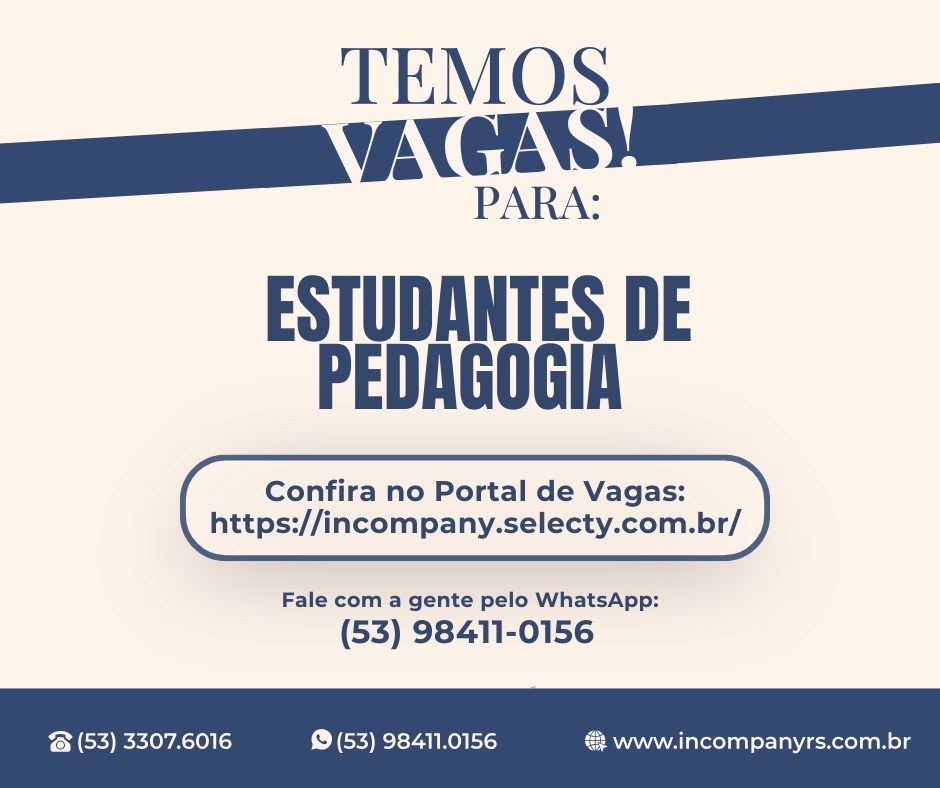 #ParatodosVerem: card com fundo em tom bege e detalhes em azul escuro. No topo está escrito em letras grandes “Temos Vagas! Para:”, e logo abaixo, em destaque maior, “Estudantes de Pedagogia”. No centro há um quadro com a informação “Confira no Portal de Vagas: https://incompany.selecty.com.br/”
. Abaixo, consta a frase “Fale com a gente pelo WhatsApp:” seguida do número (53) 98411-0156. Na parte inferior do cartaz aparecem ícones de telefone, WhatsApp e site, acompanhados dos contatos (53) 3307-6016, (53) 98411-0156 e do endereço eletrônico www.incompanyrs.com.br