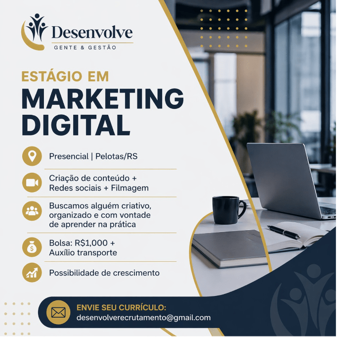 #ParatodosVerem: card digital de divulgação de vaga de estágio da empresa Desenvolve Gente & Gestão, com layout em tons de azul, branco e detalhes em dourado. No topo esquerdo está o logotipo da empresa. Em destaque, lê-se “Estágio em Marketing Digital”. Logo abaixo, informa que a vaga é presencial em Pelotas/RS. O cartaz apresenta as principais atividades e requisitos, incluindo criação de conteúdo, atuação em redes sociais e filmagem, além da busca por uma pessoa criativa, organizada e com vontade de aprender na prática. Também informa a bolsa de R$ 1.000,00 mais auxílio transporte e possibilidade de crescimento. Na parte inferior, há a orientação para envio de currículo para o e-mail desenvolverecrutamento@gmail.com
. À direita da imagem, aparece a foto de um ambiente de trabalho com uma mesa, um notebook aberto, um caderno, uma caneta e uma xícara, sugerindo um espaço de escritório.