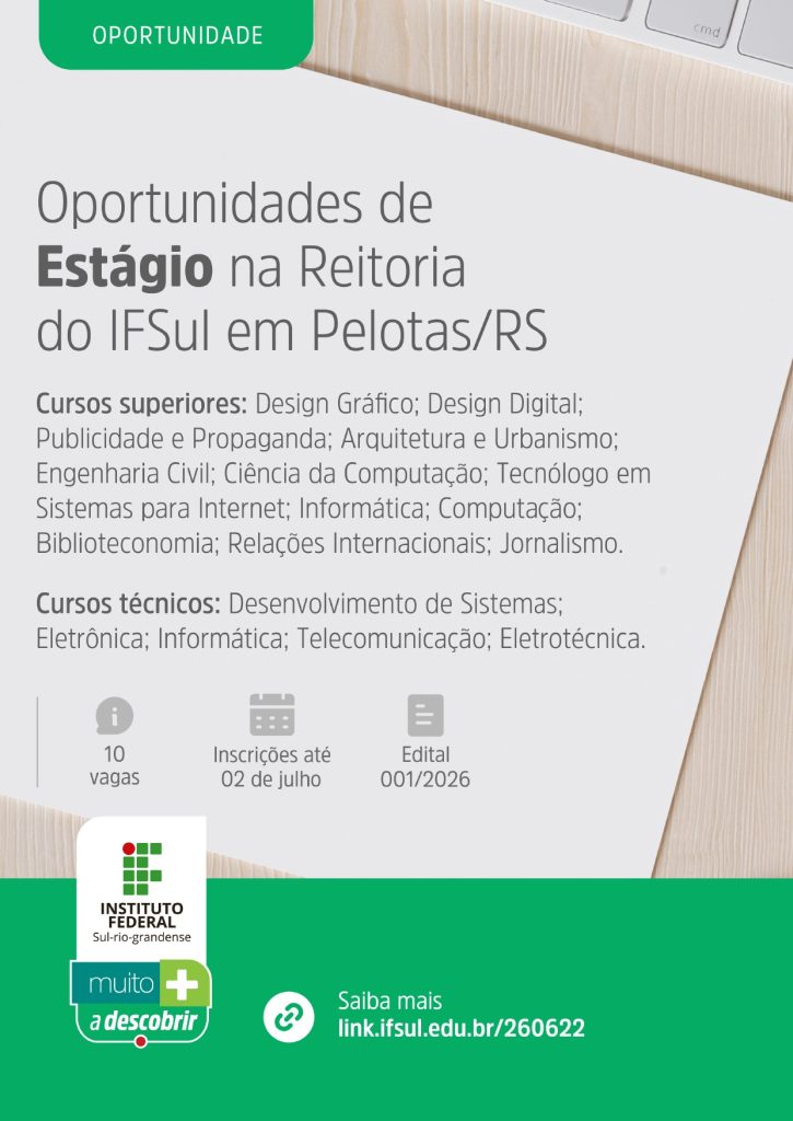 #ParatodosVerem: card digital do Instituto Federal Sul-rio-grandense (IFSul), com predominância das cores verde, branco e cinza. No topo, há um selo verde com a palavra “Oportunidade”. Ao centro, em destaque, está o título “Oportunidades de Estágio na Reitoria do IFSul em Pelotas/RS”. O cartaz informa vagas para estudantes de cursos superiores, incluindo Design Gráfico, Design Digital, Publicidade e Propaganda, Arquitetura e Urbanismo, Engenharia Civil, Ciência da Computação, Tecnologia em Sistemas para Internet, Informática, Computação, Biblioteconomia, Relações Internacionais e Jornalismo. Também há oportunidades para estudantes de cursos técnicos em Desenvolvimento de Sistemas, Eletrônica, Informática, Telecomunicação e Eletrotécnica. Mais abaixo, o cartaz informa que são oferecidas 10 vagas, com inscrições abertas até 2 de julho, conforme o Edital nº 001/2026. Na parte inferior aparecem o logotipo do Instituto Federal Sul-rio-grandense, o slogan “Muito mais a descobrir” e o endereço eletrônico link.ifsul.edu.br/260622 para mais informações. O fundo da imagem simula uma folha de papel sobre uma mesa de madeira clara, com parte de um teclado de computador visível no canto superior direito.